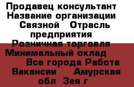 Продавец-консультант › Название организации ­ Связной › Отрасль предприятия ­ Розничная торговля › Минимальный оклад ­ 26 000 - Все города Работа » Вакансии   . Амурская обл.,Зея г.